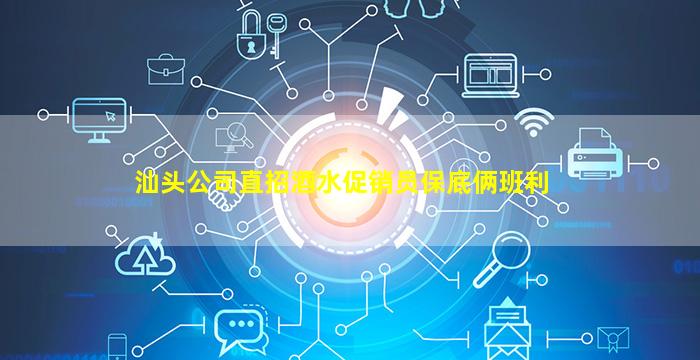 汕头公司直招酒水促销员保底俩班利